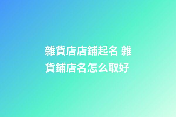 雜貨店店鋪起名 雜貨鋪店名怎么取好-第1張-店鋪起名-玄機(jī)派